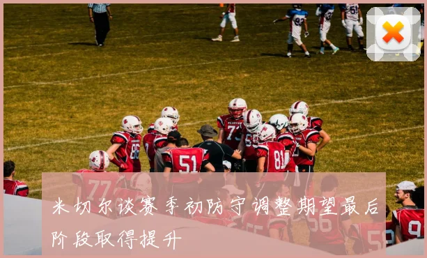 米切尔谈赛季初防守调整期望最后阶段取得提升