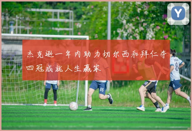 杰克逊一年内助力切尔西和拜仁夺四冠成就人生赢家