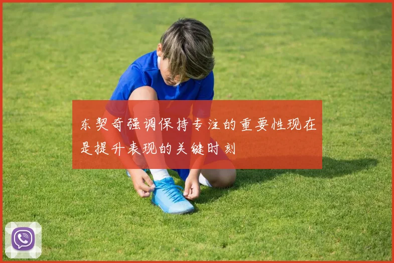 东契奇强调保持专注的重要性现在是提升表现的关键时刻