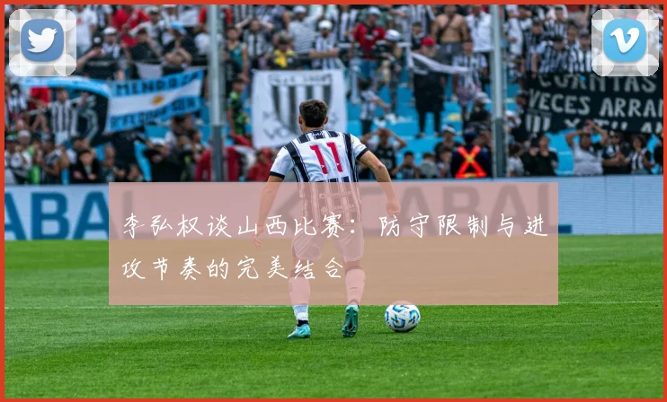 李弘权谈山西比赛：防守限制与进攻节奏的完美结合