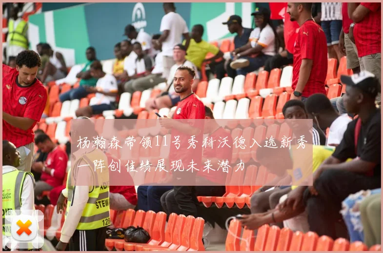 杨瀚森带领11号秀科沃德入选新秀一阵创佳绩展现未来潜力
