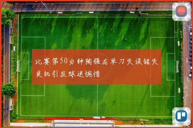 比赛第50分钟陶强龙单刀失误错失良机引发球迷惋惜