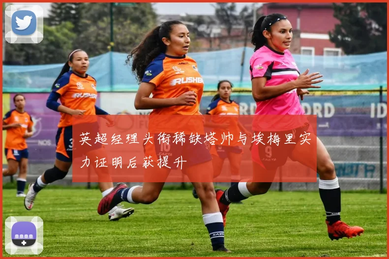 英超经理头衔稀缺塔帅与埃梅里实力证明后获提升