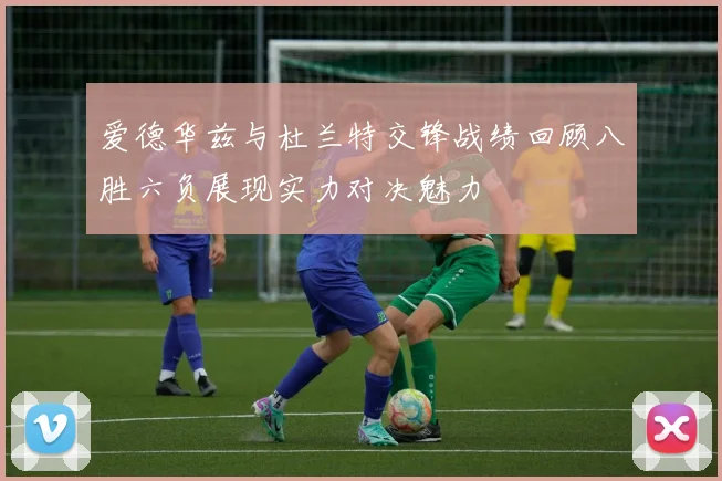 爱德华兹与杜兰特交锋战绩回顾八胜六负展现实力对决魅力