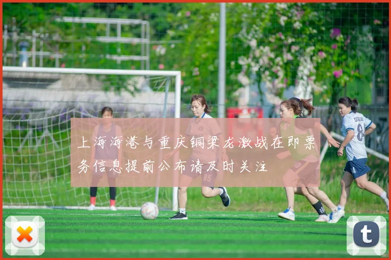 上海海港与重庆铜梁龙激战在即票务信息提前公布请及时关注