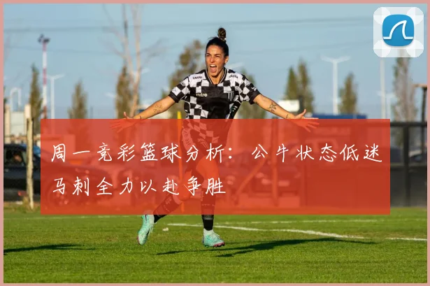 周一竞彩篮球分析：公牛状态低迷马刺全力以赴争胜