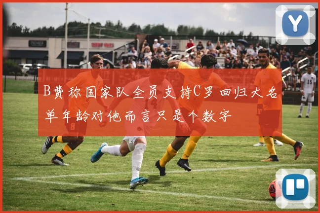 B费称国家队全员支持C罗回归大名单年龄对他而言只是个数字