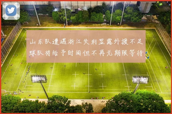 山东队遭遇浙江失利显露外援不足球队将给予时间但不再无期限等待