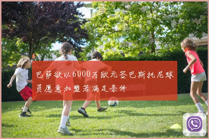 巴萨欲以6000万欧元签巴斯托尼球员愿意加盟若满足条件