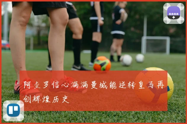阿圭罗信心满满曼城能逆转皇马再创辉煌历史