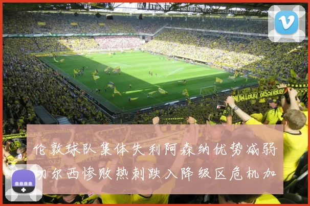 伦敦球队集体失利阿森纳优势减弱切尔西惨败热刺跌入降级区危机加剧