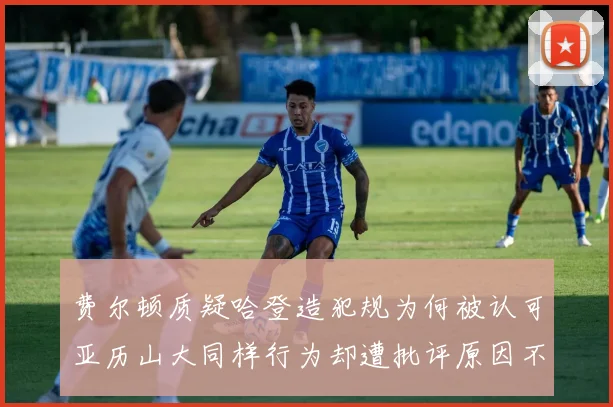 费尔顿质疑哈登造犯规为何被认可亚历山大同样行为却遭批评原因不明