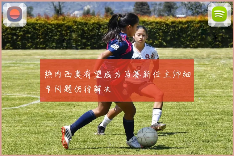热内西奥有望成为马赛新任主帅细节问题仍待解决