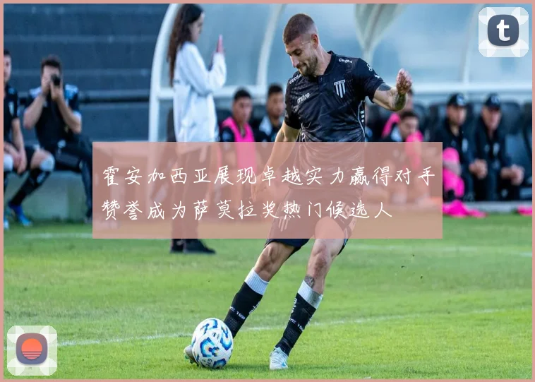 霍安加西亚展现卓越实力赢得对手赞誉成为萨莫拉奖热门候选人