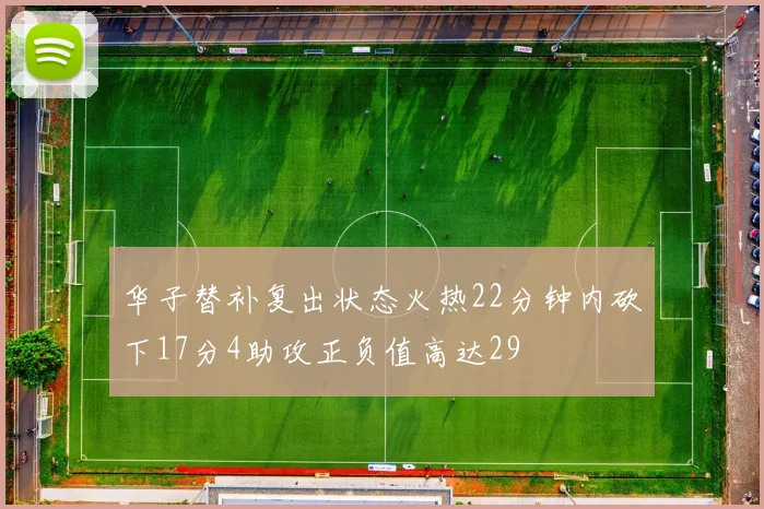 华子替补复出状态火热22分钟内砍下17分4助攻正负值高达29