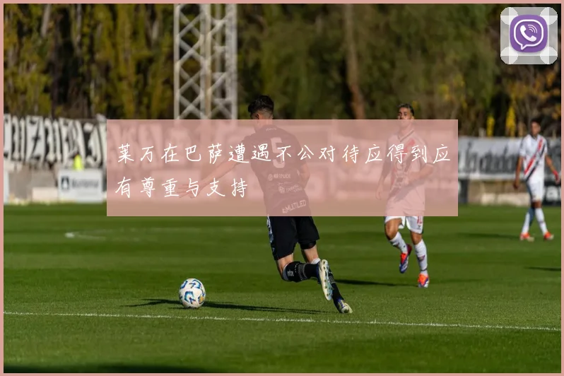 莱万在巴萨遭遇不公对待应得到应有尊重与支持