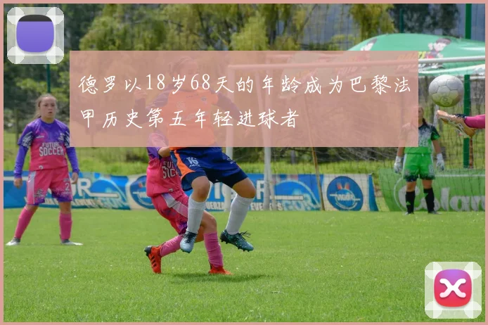 德罗以18岁68天的年龄成为巴黎法甲历史第五年轻进球者