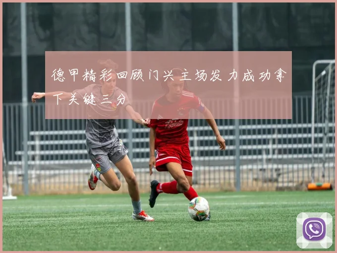 德甲精彩回顾门兴主场发力成功拿下关键三分